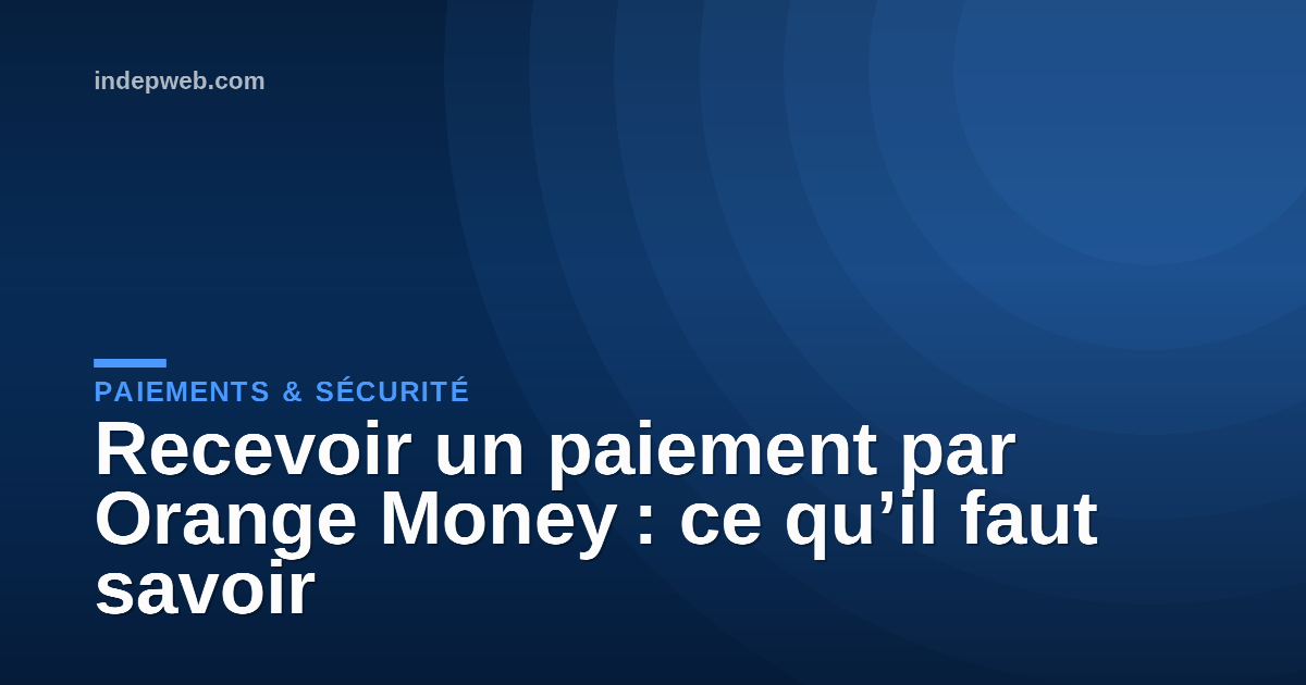 Recevoir un paiement par Orange Money : ce qu’il faut savoir