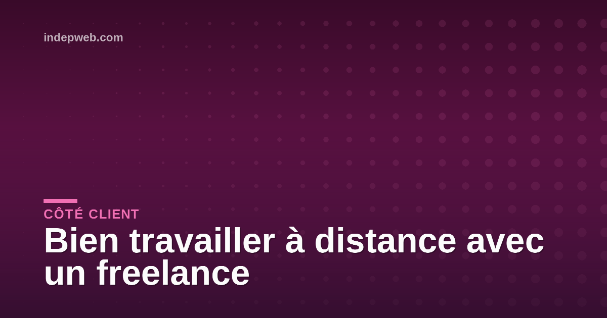 Bien travailler à distance avec un freelance
